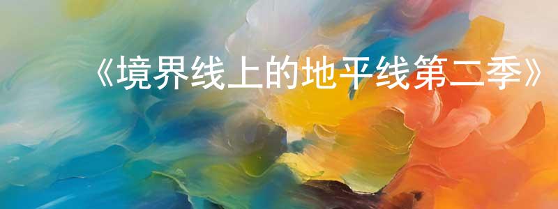 ﻿《境界线上的地平线第二季》详情介绍_境界线上的地平线第二季已完结在线观看_境界线上的地平线第二季迅雷下载_日漫 ﻿仇洋洋的blog